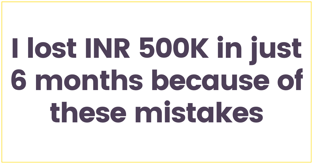 I lost INR 500K because of these mistakes in just 6 months: